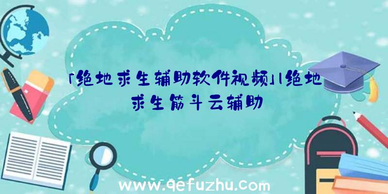 「绝地求生辅助软件视频」|绝地求生筋斗云辅助